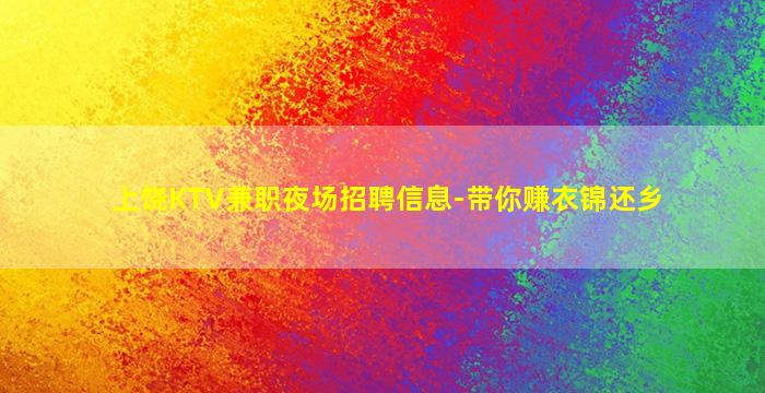 上饶KTV兼职夜场招聘信息-带你赚衣锦还乡